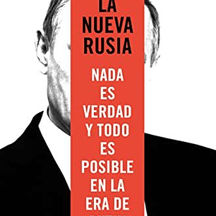 La Nueva Rusia - Nada Es Verdad Y Todo Es Posible En La Era De Putin