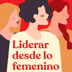 Liderar Desde Lo Femenino - Estilos Horizontales Y Disruptivos Que Cambian El Mundo