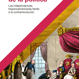 Los Juegos De La Politica - Las Independencias Hispanoamericanas Frente A La Contrarrevolucion