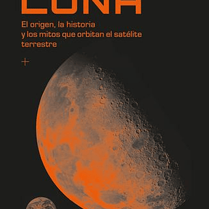 Luna - El Origen La Historia Y Los Mitos Que Orbitan El Satelite Terrestre