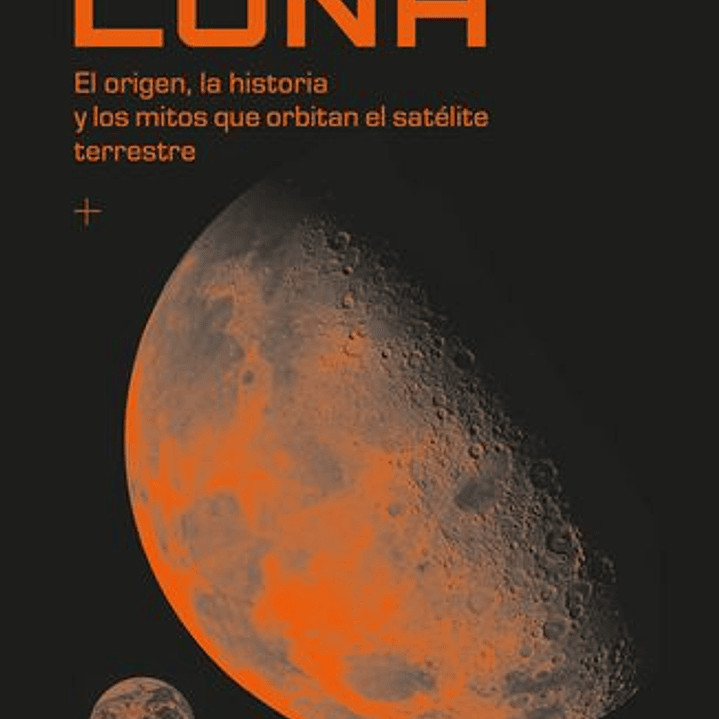 Luna - El Origen La Historia Y Los Mitos Que Orbitan El Satelite Terrestre 1