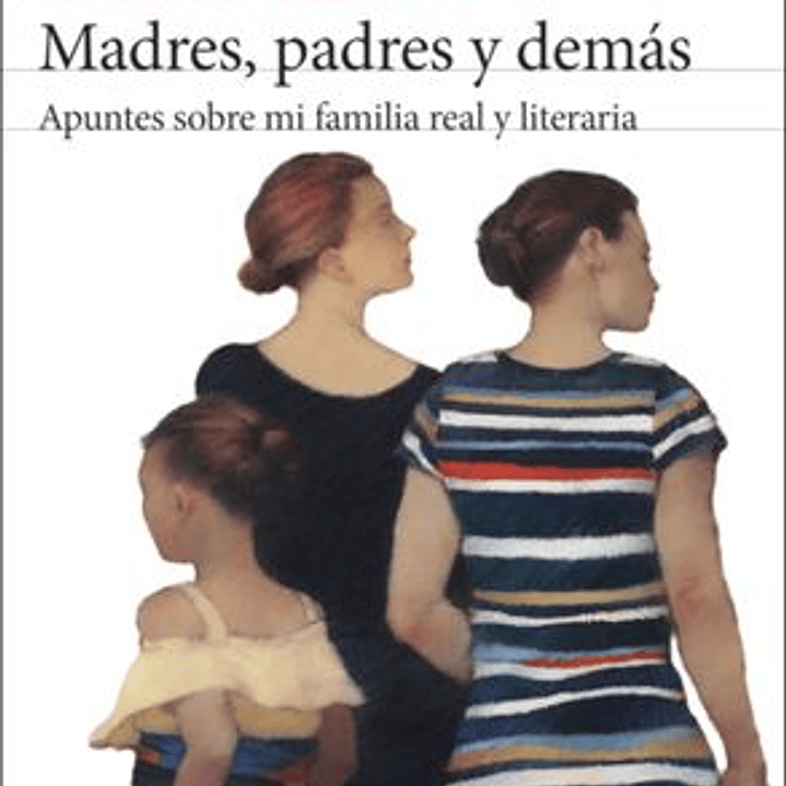 Madres - Padres Y Demas Apuntes Sobre Mi Familia Real Y Literaria 1