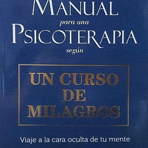 Manual Para Una Psicoterapia Segun Un Curso De Milagros - Viaje A La Cara Oculta De Tu Mente