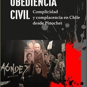 Obediencia Civil. Complicidad Y Complacencia En Chile Desde Pinochet