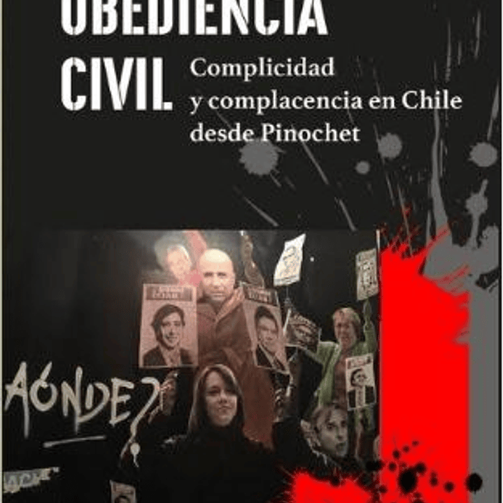 Obediencia Civil. Complicidad Y Complacencia En Chile Desde Pinochet 1