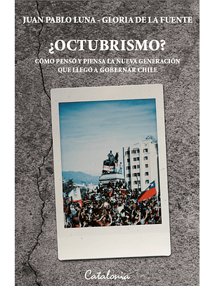 Octubrismo? - Como Penso Y Piensa La Nueva Generacion Que Llego A Gobernar Chile
