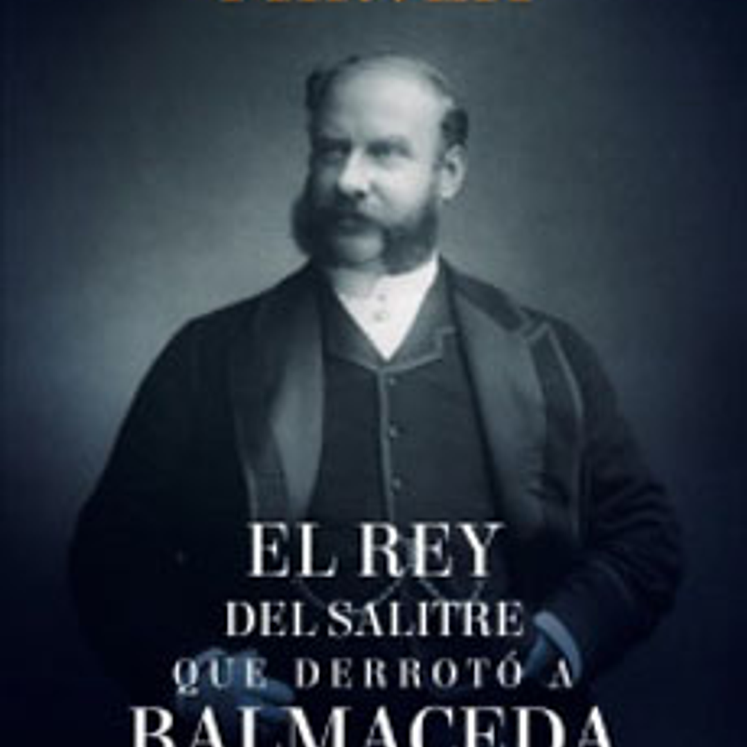 El Rey Del Salitre Que Derroto A Balmaceda 1