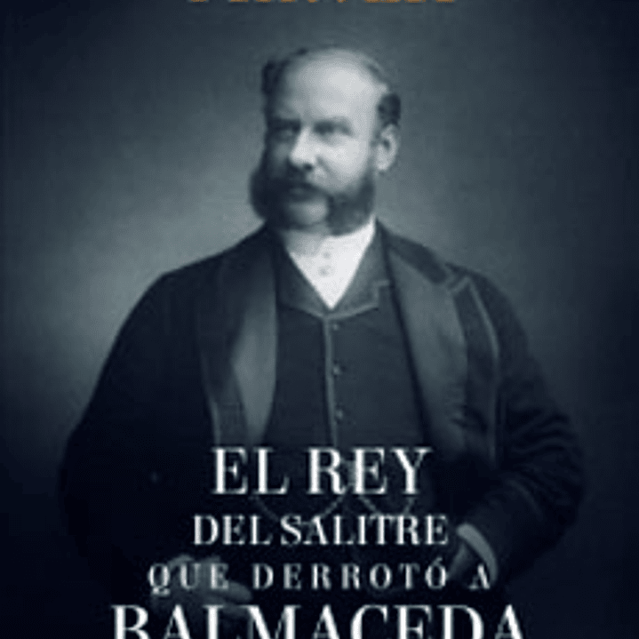 El Rey Del Salitre Que Derroto A Balmaceda 1