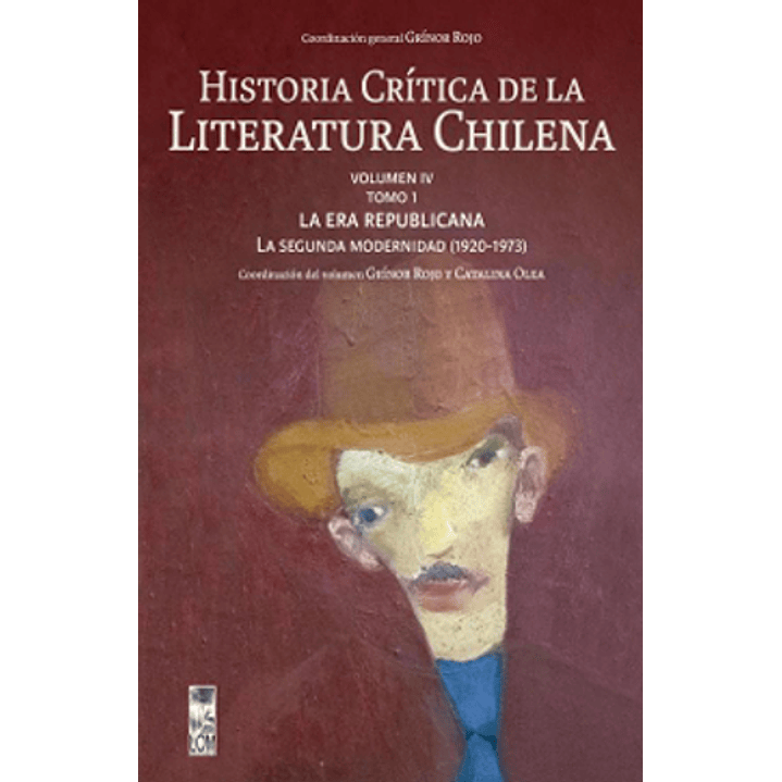 Historia Crítica De La Literatura Chilena Vol. Iv Tomo I: La Era Republicana. La Segunda Modernidad (1920-1973) 1