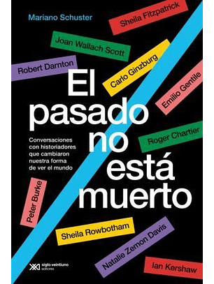 El Pasado No Esta Muerto. Conversaciones Con Historiadores Que Cambiaron Nuestra Forma De Ver El Mundo