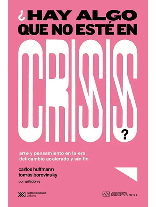 ¿Hay Algo Que No Esté En Crisis? Arte Y Pensamiento En La Era Del Cambio Acelerado Y Sin Fin