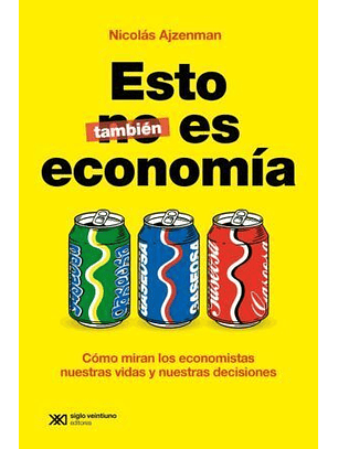 Esto Tambien Es Economia. Cómo Miran Los Economistas Nuestras Vidas, Nuestros Vínculos Y Nuestras Decisiones