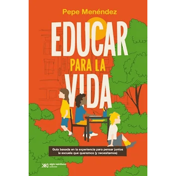 Educar Para La Vida. Guia Basada En La Experiencia Para Pensar Juntos La Escuela Que Queremos (Y Necesitamos) 1