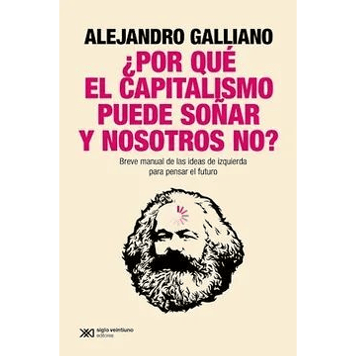 Por Que El Capitalismo Puede Soñar Y Nosotros No. Breve Manual De Las Ideas De Izquierda Para Pensar El Futuro 1