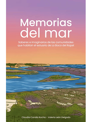 Memorias Del Mar. Saberes E Imaginarios De Las Comunidades Que Habitan El Estuario De La Boca Del Rapel