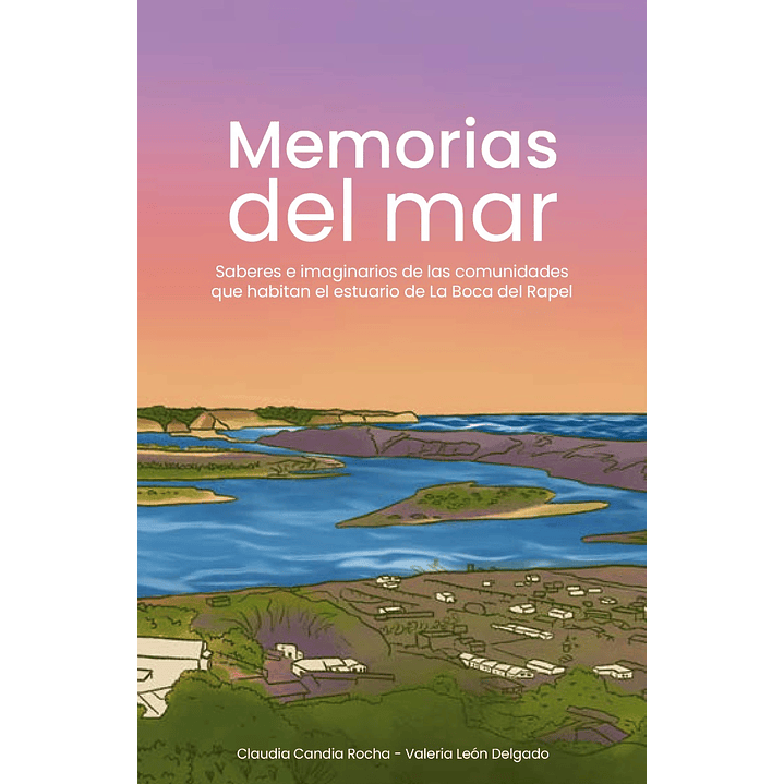 Memorias Del Mar. Saberes E Imaginarios De Las Comunidades Que Habitan El Estuario De La Boca Del Rapel 1