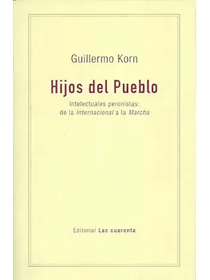 Hijos Del Pueblo. Intelectuales Peronistas De La Internacional A La Marcha