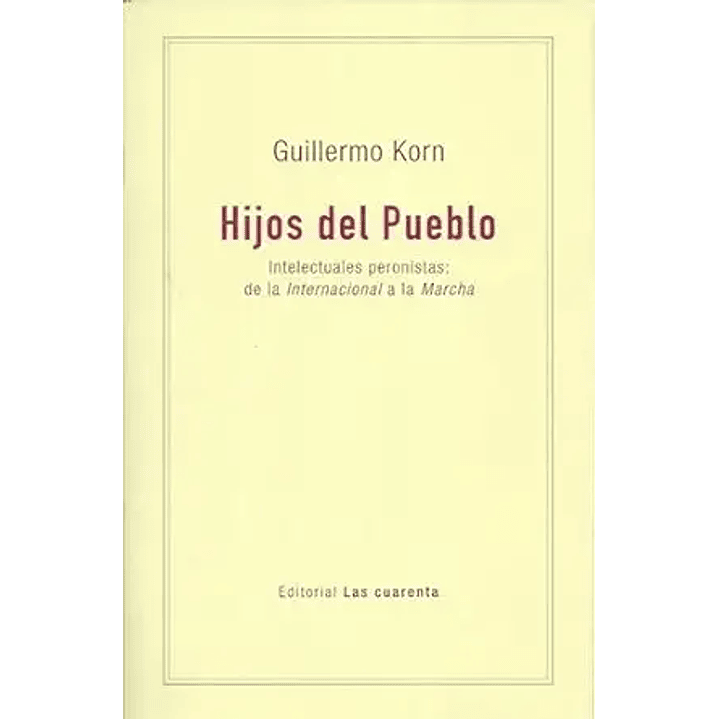 Hijos Del Pueblo. Intelectuales Peronistas De La Internacional A La Marcha 1