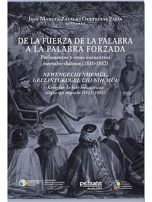 De La Fuerza De La Palabra A La Palabra Forzada Parlamentos Y Otros Encuentros Mapuche-chilenos (1811-1882)