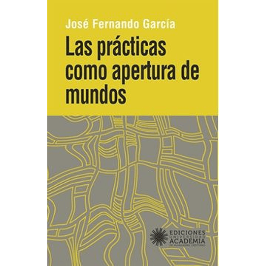 Las Practicas Como Apertura De Mundos