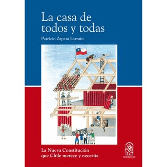 La Casa De Todos Y Todas. La Nueva Constitucion Que Chile Merece Y Necesita