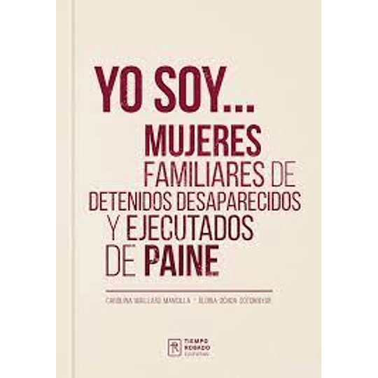 Yo Soy... Mujeres Familiares De Detenidos Desaparecidos Y Ejecutados De Paine