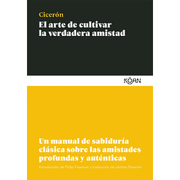 El Arte De Cultivar La Verdadera Amistad: Un Manual De Sabiduría Clásica Sobre Las Amistades Profundas (Sabiduria Clasica Para Lectores Modernos)