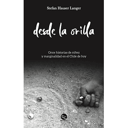 Desde La Orilla: Once Historias De Niñez Y Marginalidad En El Chile De Hoy