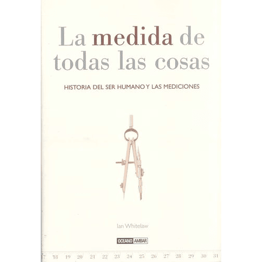 La Medida De Todas Las Cosas: Historia Del Ser Humano Y Las Medic Iones