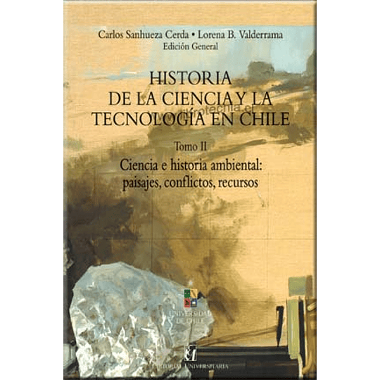 Historia De La Ciencia Y De La Tecnologia En Chile. Tomo Ii. Ciencia E Historia Ambiental: Paisajes, Conflictos, Recursos