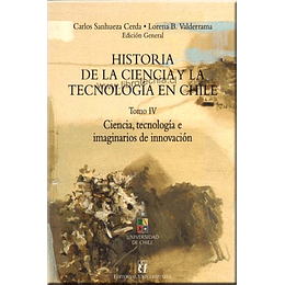 Historia De La Ciencia Y La Tecnologia En Chile. Tomo Iv. Ciencia, Tecnologia E Imaginarios De Innovacion