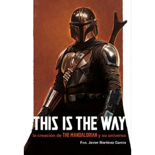This Is The Way: La Creacion De The Mandalorian Y Su Universo