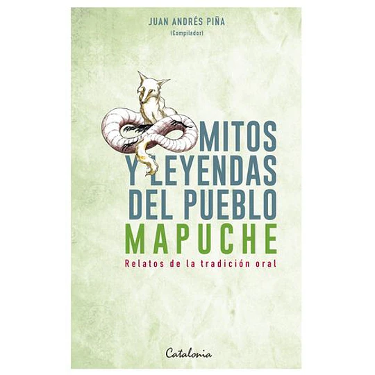 Mitos Y Leyendas Del Pueblo Mapuche. Relatos De La Tradicion Oral