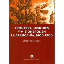Frontera, Misiones Y Misioneros En La Araucania, 1600-1900