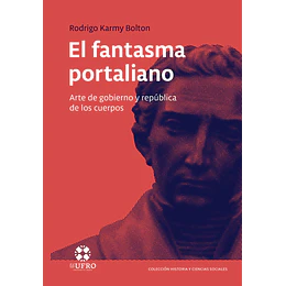 El Fantasma Portaliano: Arte De Gobierno Y Republica De Los Cuerpos