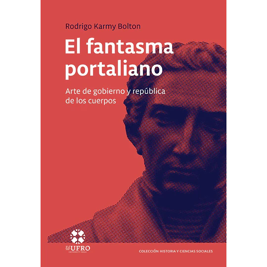 El Fantasma Portaliano: Arte De Gobierno Y Republica De Los Cuerpos