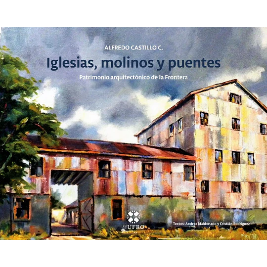 Iglesias, Molinos Y Puentes: Patrimonio Arquitectonico De La Frontera