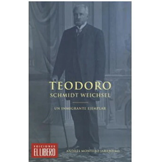 Teodoro Schmidt Weichsel. Un Inmigrante Ejemplar