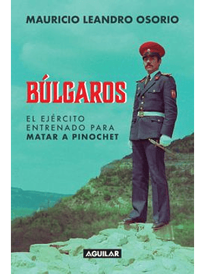 Bulgaros: El Ejercito Entrenado Para Matar A  Pinochet