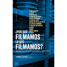 ¿Por Que Filmamos Lo Que Filmamos? Dialogos En Torno Al Cine Chileno 2006-2016