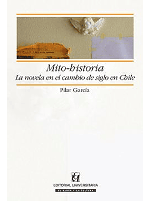 Mito Historia La Novela En El Cambio De Siglo En Chile