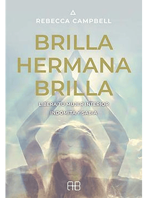 Brilla Hermana Brilla. Libera Tu Mujer Interior Indomita Y Sabia