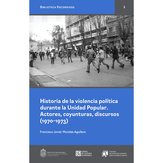 Historia De La Violencia Politica Durante La Unidad Popular. Actores, Coyunturas, Discursos 1970-1973