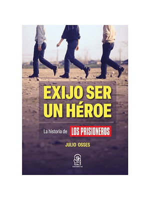 Exijo Ser Un Heroe La Historia De Los Prisioneros