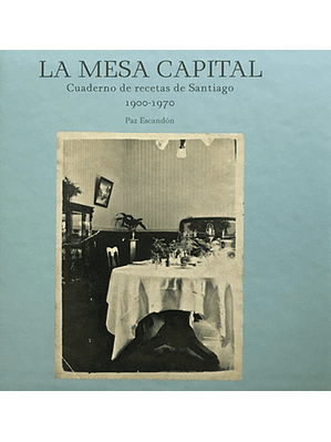 Mesa Capital, La. Cuaderno De Recetas De Santiago 1900-1970