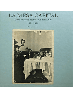 Mesa Capital, La. Cuaderno De Recetas De Santiago 1900-1970