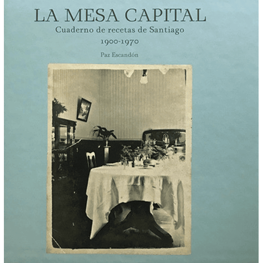 Mesa Capital, La. Cuaderno De Recetas De Santiago 1900-1970