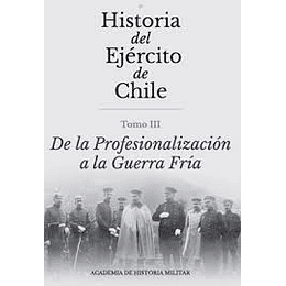 Historia Del Ejercito De Chile. Tomo 3 De La Profesionalizacion A La Guerra Fria