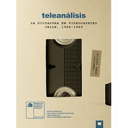Teleanalisis. La Dicturadura En Videocasetes Chile 1984-1989