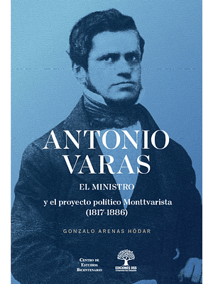 Antonio Varas. El Ministro Y El Proyecto Politico Monttvarista